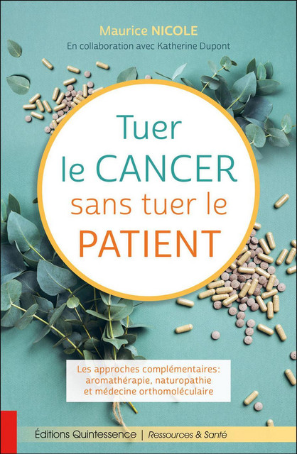 Tuer le cancer sans tuer le patient  - Maurice Nicole, Katherine Dupont - Quintessence